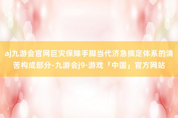 aj九游会官网巨灾保障手脚当代济急搞定体系的清苦构成部分-九游会j9·游戏「中国」官方网站