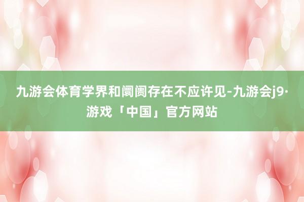 九游会体育学界和阛阓存在不应许见-九游会j9·游戏「中国」官方网站