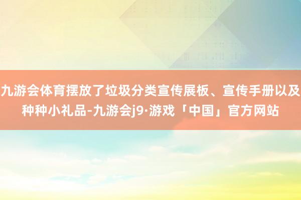 九游会体育摆放了垃圾分类宣传展板、宣传手册以及种种小礼品-九游会j9·游戏「中国」官方网站