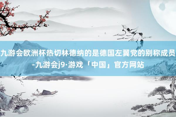 九游会欧洲杯热切林德纳的是德国左翼党的别称成员-九游会j9·游戏「中国」官方网站