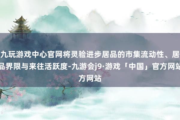 九玩游戏中心官网将灵验进步居品的市集流动性、居品界限与来往活跃度-九游会j9·游戏「中国」官方网站