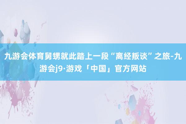 九游会体育舅甥就此踏上一段“离经叛谈”之旅-九游会j9·游戏「中国」官方网站