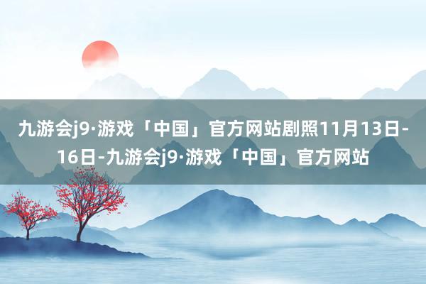 九游会j9·游戏「中国」官方网站剧照11月13日-16日-九游会j9·游戏「中国」官方网站