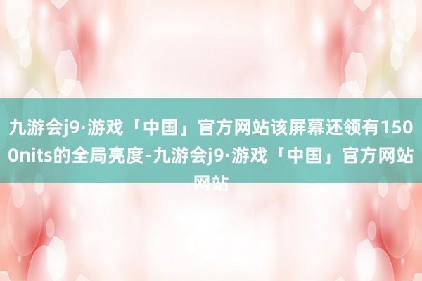 九游会j9·游戏「中国」官方网站该屏幕还领有1500nits的全局亮度-九游会j9·游戏「中国」官方网站