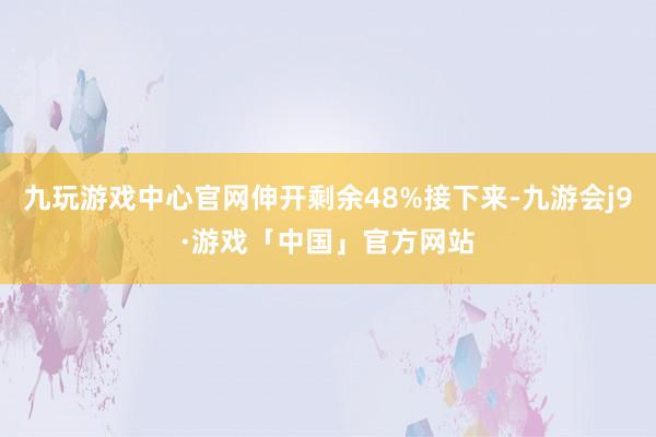 九玩游戏中心官网伸开剩余48%接下来-九游会j9·游戏「中国」官方网站
