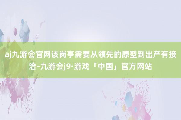 aj九游会官网该岗亭需要从领先的原型到出产有接洽-九游会j9·游戏「中国」官方网站