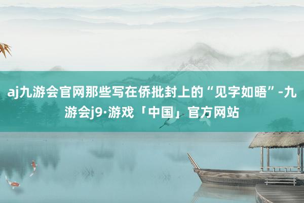 aj九游会官网那些写在侨批封上的“见字如晤”-九游会j9·游戏「中国」官方网站